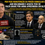 PGR pede manutenção da prisão domiciliar de Jair Bolsonaro e afasta tese de falta grave por arma apreendida em blitz